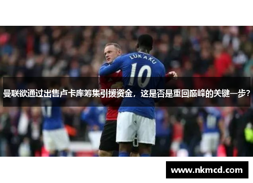 曼联欲通过出售卢卡库筹集引援资金，这是否是重回巅峰的关键一步？