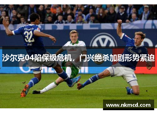 沙尔克04陷保级危机，门兴绝杀加剧形势紧迫