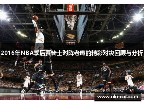 2016年NBA季后赛骑士对阵老鹰的精彩对决回顾与分析