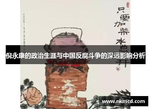 倪永康的政治生涯与中国反腐斗争的深远影响分析