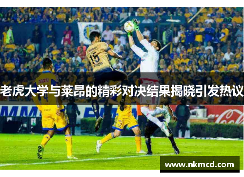 老虎大学与莱昂的精彩对决结果揭晓引发热议
