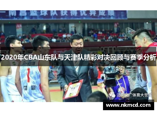 2020年CBA山东队与天津队精彩对决回顾与赛季分析