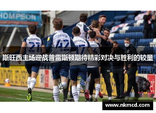 斯旺西主场迎战普雷斯顿期待精彩对决与胜利的较量
