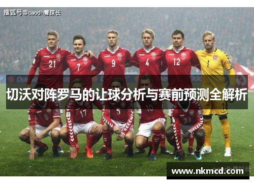 切沃对阵罗马的让球分析与赛前预测全解析